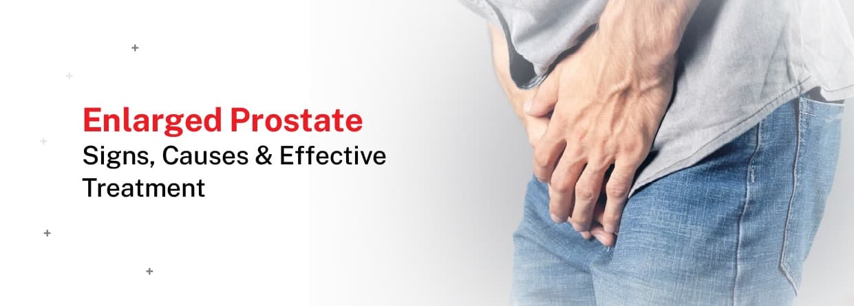 Enlarged Prostate: Signs, Causes & Effective Treatment