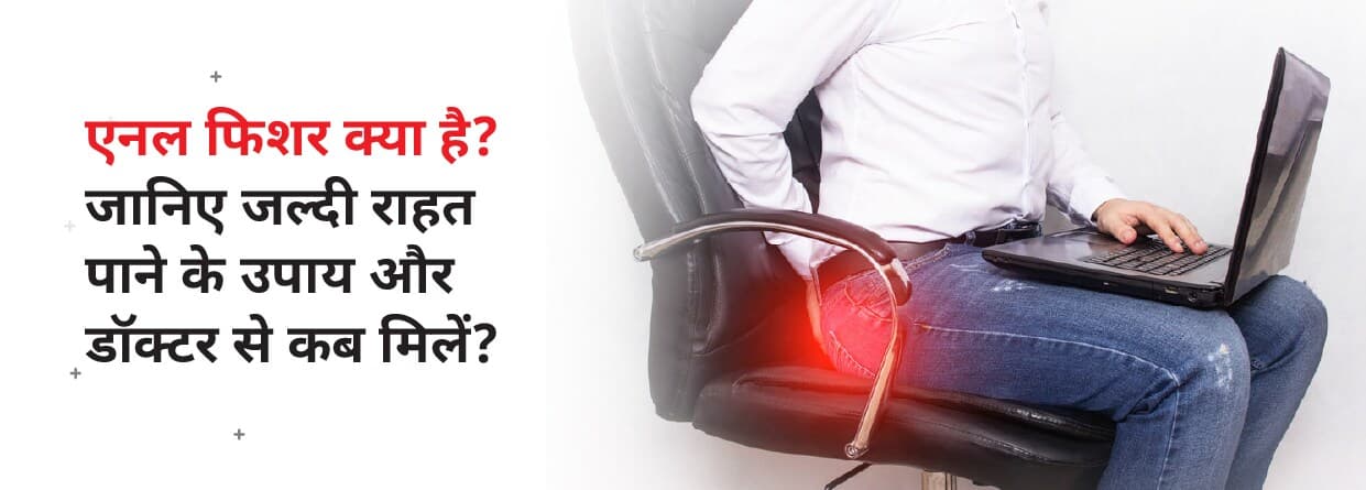 एनल फिशर क्या है? जानिए जल्दी राहत पाने के उपाय और डॉक्टर से कब मिलें