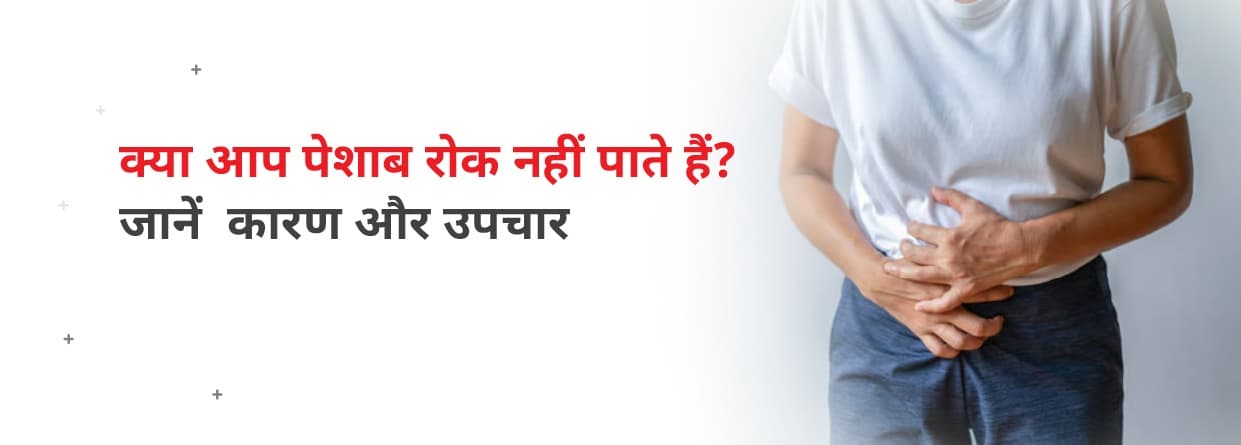 क्या आप पेशाब रोक नहीं पाते हैं ? जाने कारण और उपचार