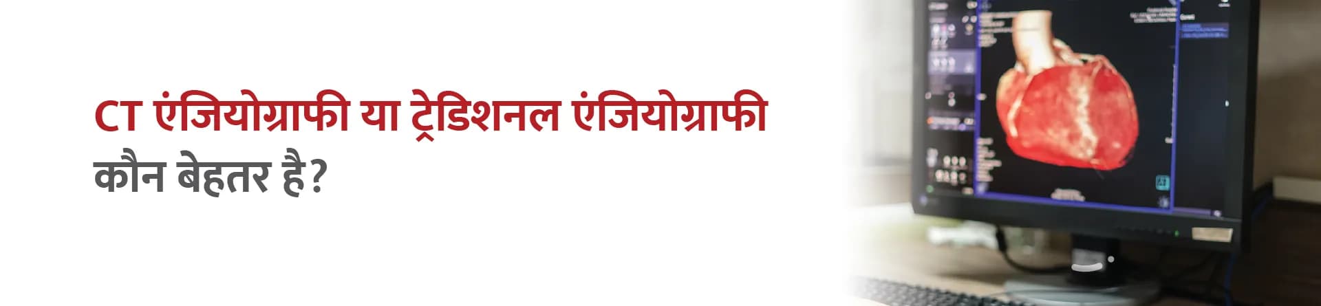 CT एंजियोग्राफी या ट्रेडिशनल एंजियोग्राफी – कौन बेहतर है?
