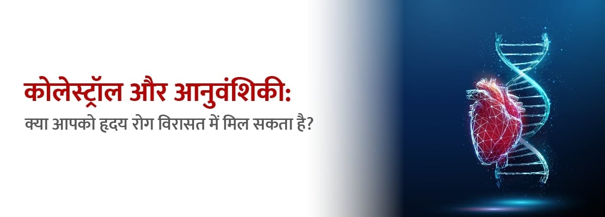 कोलेस्ट्रॉल और आनुवंशिकी: क्या आपको हृदय रोग विरासत में मिल सकता है?
