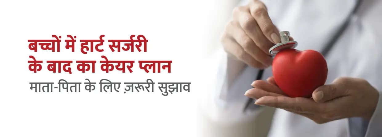 बच्चों में हार्ट सर्जरी के बाद का केयर प्लान: माता-पिता के लिए ज़रूरी सुझाव
