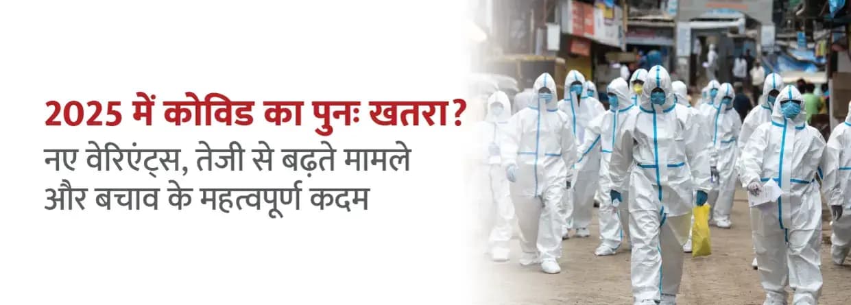 2025 में कोविड का पुनः खतरा? नए वेरिएंट्स, तेजी से बढ़ते मामले और बचाव के महत्वपूर्ण कदम