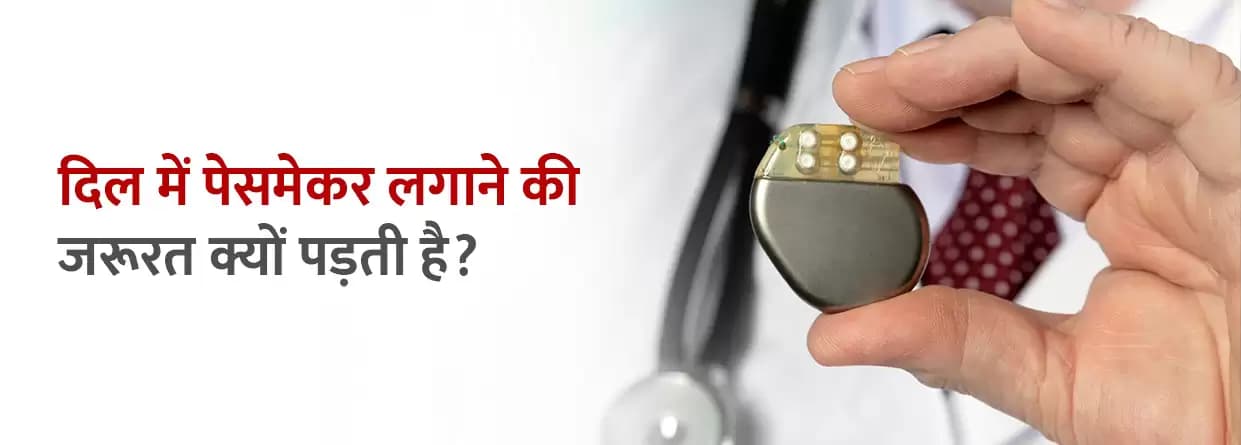 दिल में पेसमेकर लगाने की जरूरत क्यों पड़ती है?