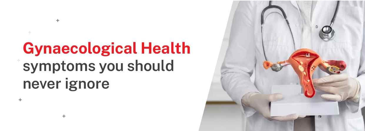 Gynaecological Health: Symptoms You Should Never Ignore